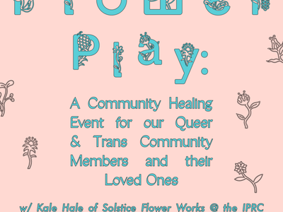 Flower Play: A Community Healing Event for our Queer & Trans Community Members & their Loved Ones