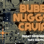 Bubbs, Nuggs, and Caviar: Taku